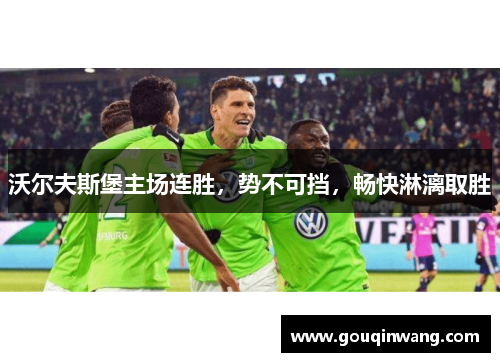 沃尔夫斯堡主场连胜，势不可挡，畅快淋漓取胜