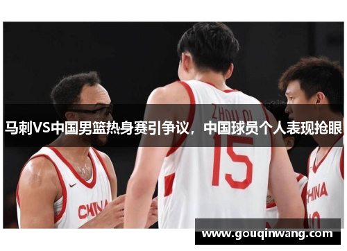 马刺VS中国男篮热身赛引争议，中国球员个人表现抢眼